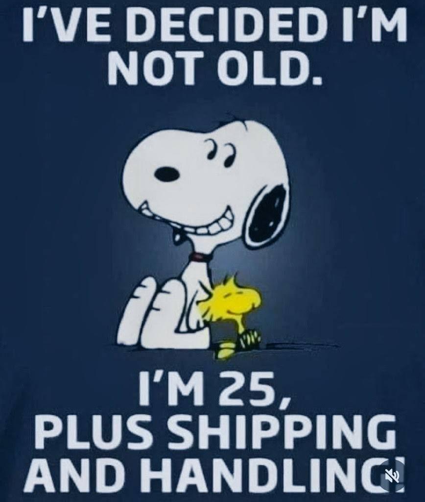Snoopy n his bird, text:
I've decided I'm
not old.
I'm 25,
plus shipping
and handling!