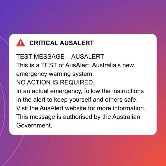 a mockup of the AusAlert message that should display on phones (and some other devices) from the Australian Government AusAlert website 
 
the text reads: 
 
⚠️ CRITICAL AUSALERT 
 
TEST MESSAGE - AUSALERT
This is a TEST of AusAlert, Australia's new emergency warning system.
NO ACTION IS REQUIRED. 
In an actual emergency, follow the instructions in the alert to keep yourself and others safe. 
Visit the AusAlert website for more information. 
This message is authorised by the Australian Government.