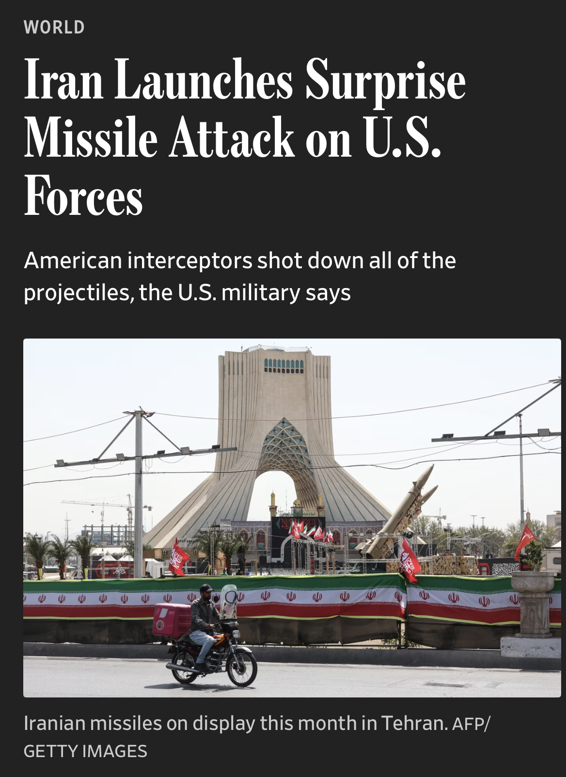 Screenshot of wsj article with the headline “WORLD
Iran Launches Surprise Missile Attack on U.S.
Forces American interceptors shot down all of the projectiles, the U.S. military says”