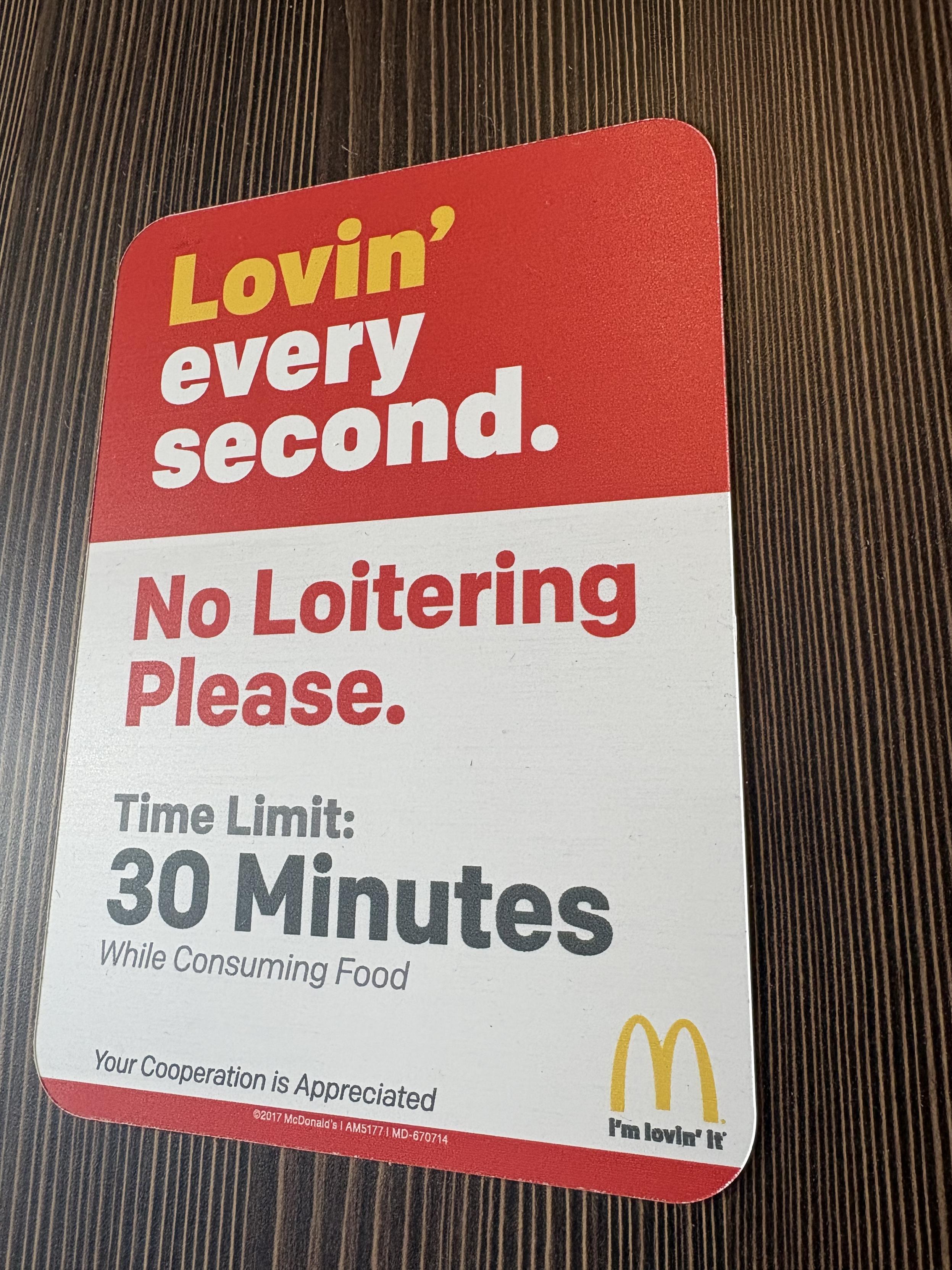Sign in a macdonalds. Text: 
Lovin every second
No loitering please 
Time limit 30 minutes
While consuming food