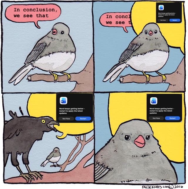a bird is chittering away, saying "In conclusion, we see that..."

an interruption speech bubble invades the throught, showing a Word "You should update Word" modal dialog box.