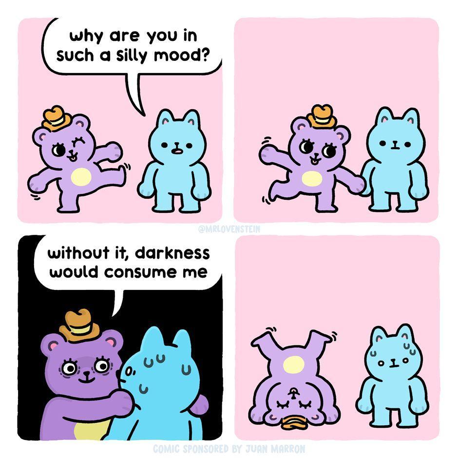why are you in such a silly mood?

without it, darkness would consume me