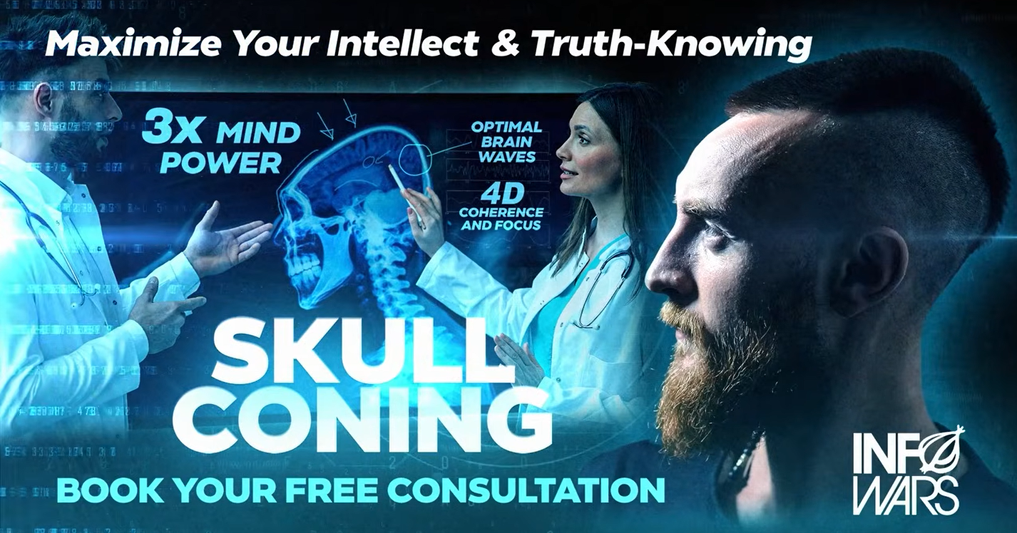 A montage graphic in a high tech style showing people in lab coats looking at an x-ray of a misshapen head. A white male head is in the foreground which is also misshapen with an elongated skull. 

Maximize Your Intellect & Truth-Knowing
3X MIND POWER 
OPTIMAL BRAIN WAVES 
4D COHERENCE AND FOCUS

SKULL CONING
BOOK YOUR FREE CONSULTATION 

InfoWars