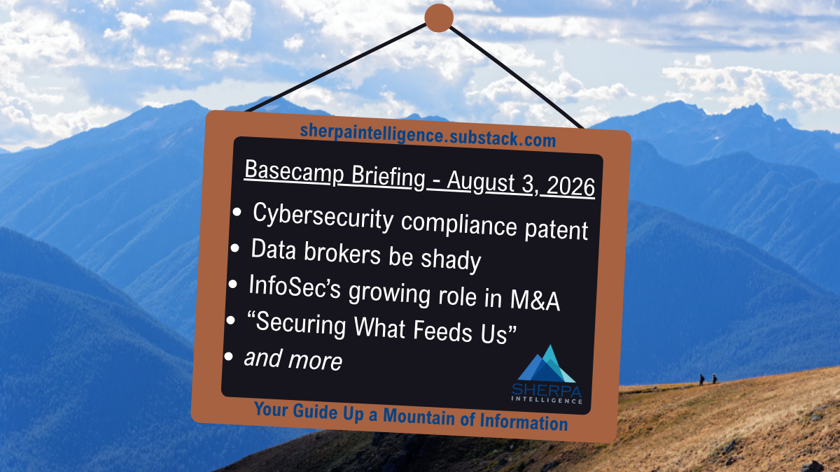 Alt-Text for Image: A hanging sign against a mountain backdrop promoting sherpaintelligence.substack.com. It reads 'Basecamp Briefing - August 3, 2026' and lists the following topics: Cybersecurity compliance patent, Data brokers be shady, InfoSec's growing role in M&A, “Securing What Feeds Us”, and more. The Sherpa Intelligence logo and tagline 'Your Guide Up a Mountain of Information' appear at the bottom.