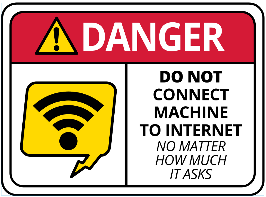 DANGER

Do not connect machine to the Internet
No matter how much it asks