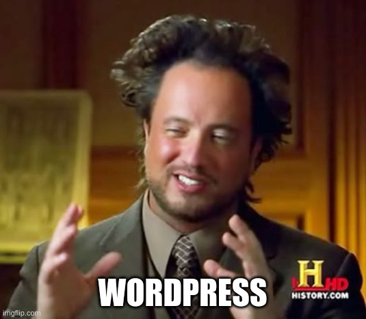 That one Giorgio Tsoukalos "Aliens" memeframe (messy hair, stoned face, guesticulating, you know the one), but he is saying "Wordpress" instead of "Aliens"