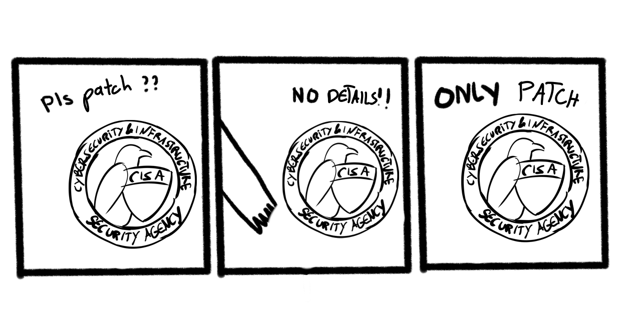 Its the 3-panel "no take, only throw" meme (a crudely drawn dog with something in its mouth, saying "pls throw". A hand tries to grab the thing but the dog becomes angry, "no take". "only throw".), except the dog has been replaced with a drawn CISA logo & the text reads "pls patch?? no details! only patch!"