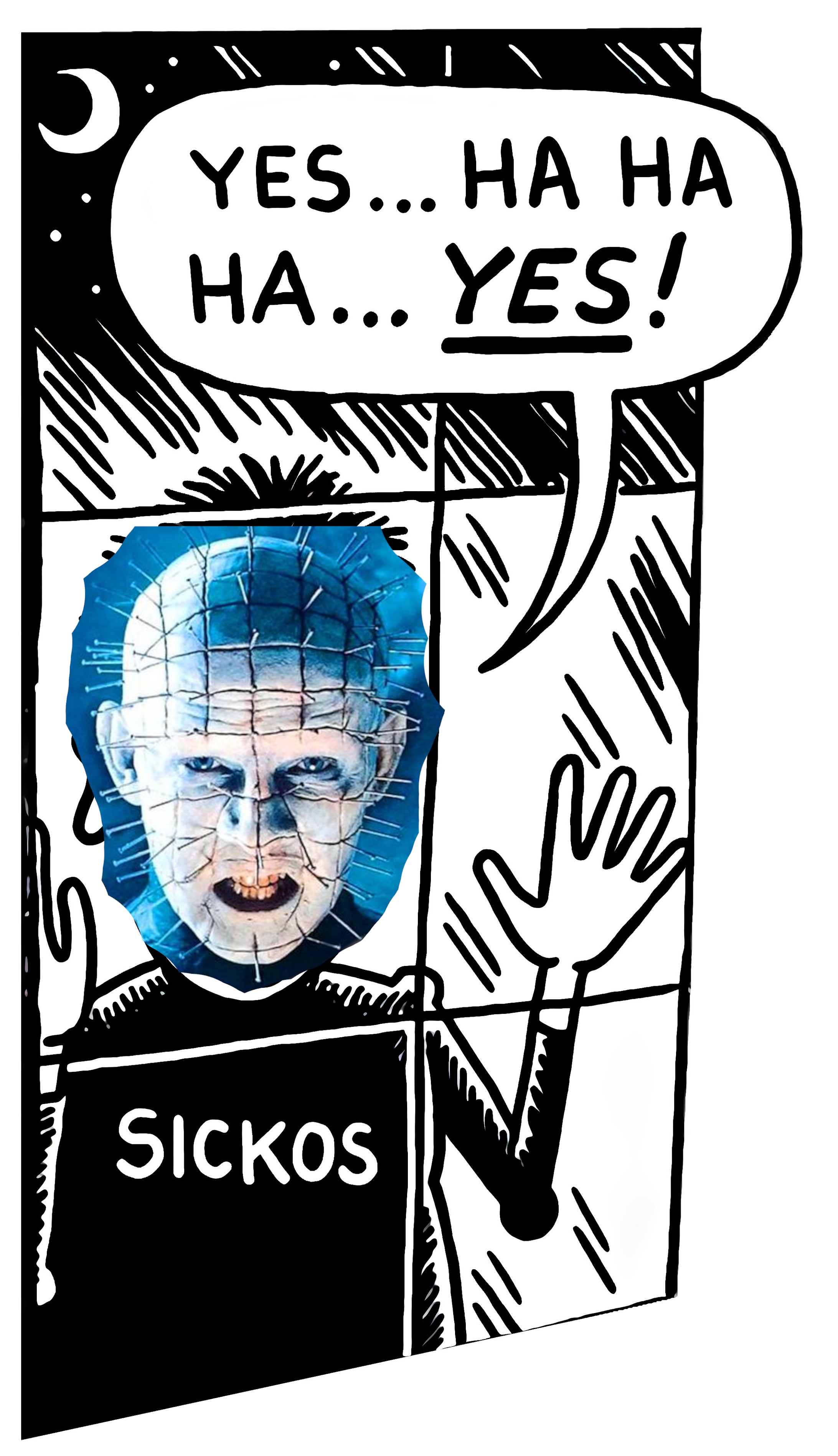 Pinhead from Hellraiser superimposed on the sickos haha yes meme. The photoshopping job on the picture of Pinhead is remarkably messy, yet effective. Clearly graphic design is a passion of mine