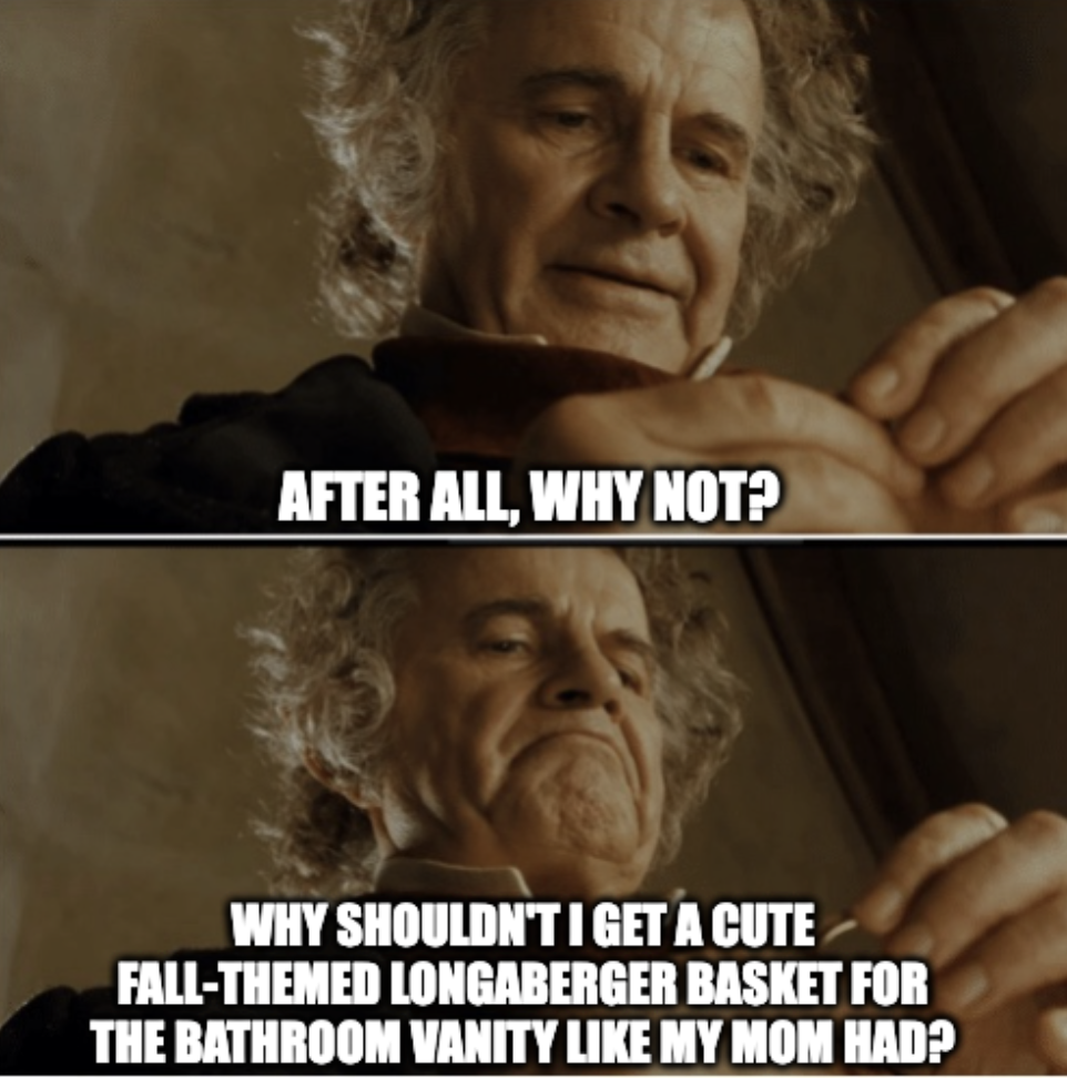 Bilbo - After all, why not? Why shouldn't I get a cute fall-themed longaberger basket for the bathroom vanity like my mom had?