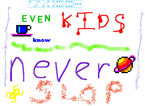 another kid pix drawing, with scratchy lines in lavender to the left and right, a green spraypaint streak erratically placed across the middle, light blue dice (showing 2, 2, 4, 6, 6, 3) at the very top. The text above the line is "Even kids know", with each word in a different color and type - the first word is green Helvetica, the red one is written with the drippy pen tool, and the last is blue in a thick-brush kinda font. a pixel-art teacup is to the left of this text. below the line is "nev