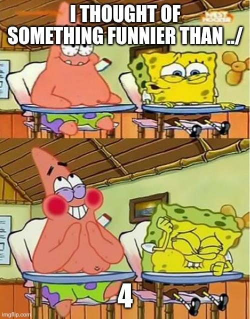 Two panel scene of Spongebob and Patrick sitting in boating school.
In the first panel, Spongebob says:"I thought of something funnier than ..!"
In the second panel, he says:"4" and the two burst out laughing