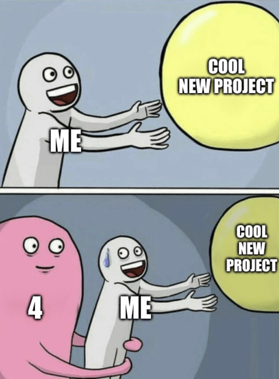 Running away balloon meme, two stacked frames. Top frame is a grey smiling person “me” reaching for a yellow balloon “Cool new project”. Second frame is large pink blob “4” with arms pulling “me” away from the ballon.