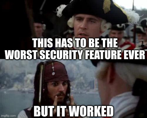 Jack sparrow meme:
This has to be the worst security feature ever
but it worked