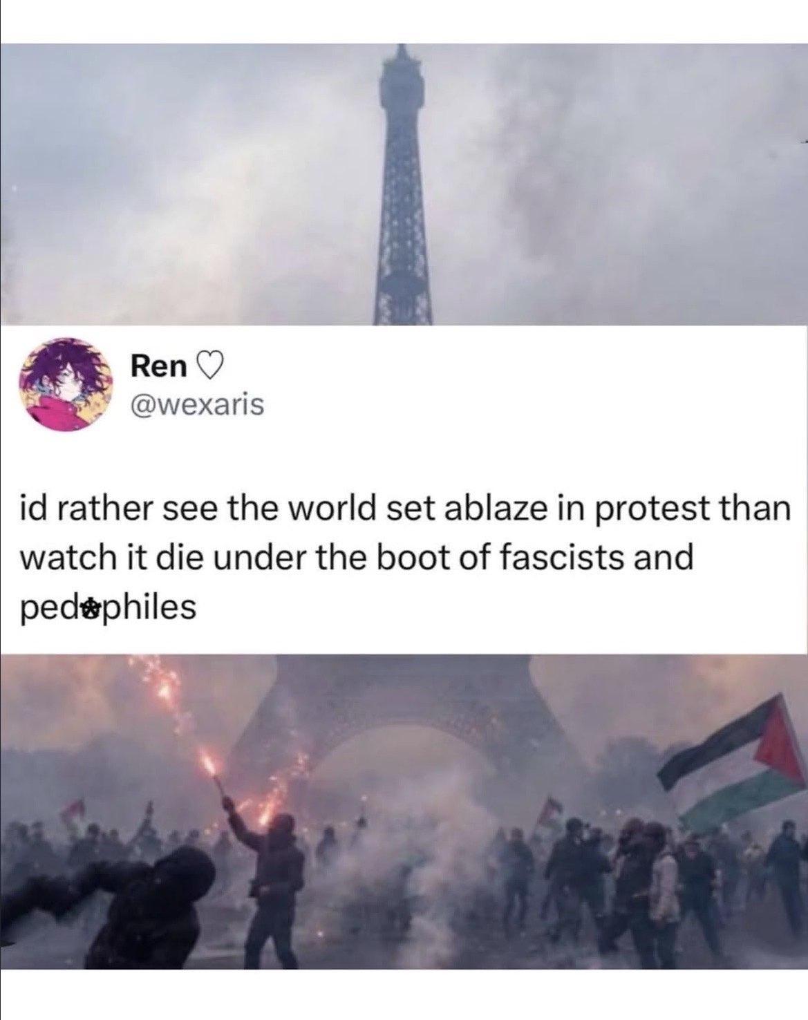 Ren@wexaris
id rather see the world set ablaze in protest than watch it die under the boot of fascists and pedophiles
