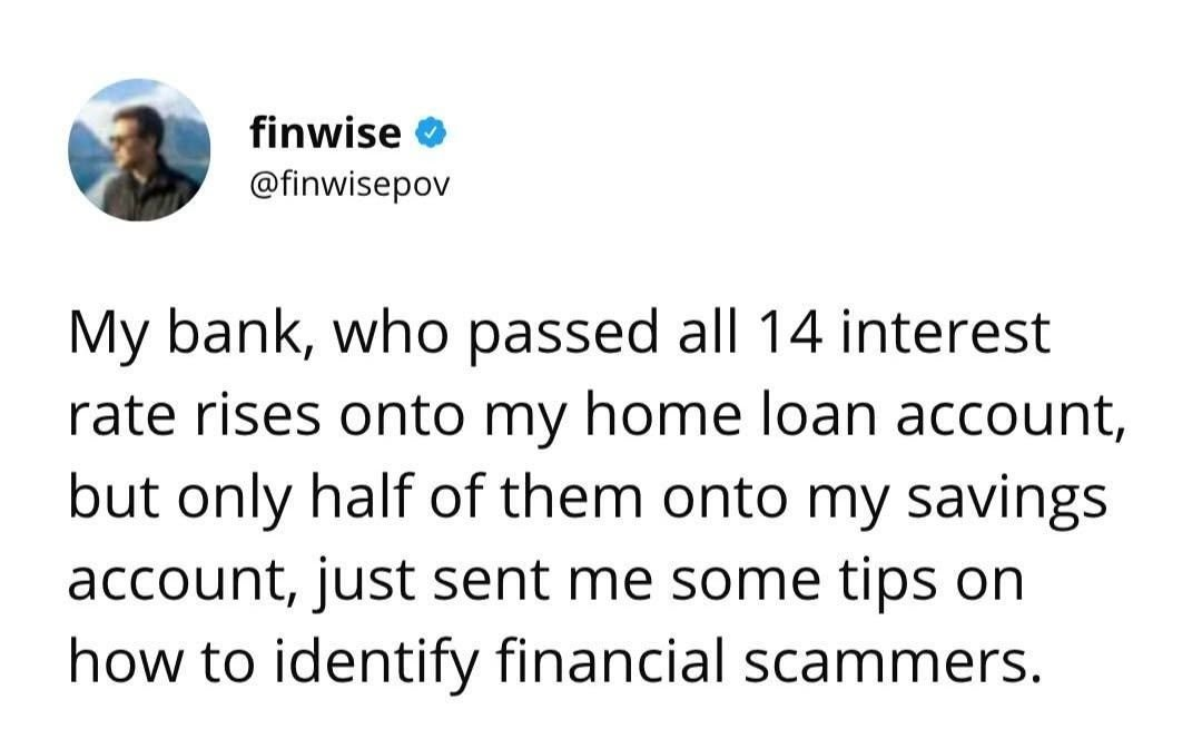 screenshot of a tweet from @finwisepov
My bank, who passed all 14 interest rate rises onto my home loan account, but only half of them onto my savings account, just sent me some tips on how to identify financial scammers.