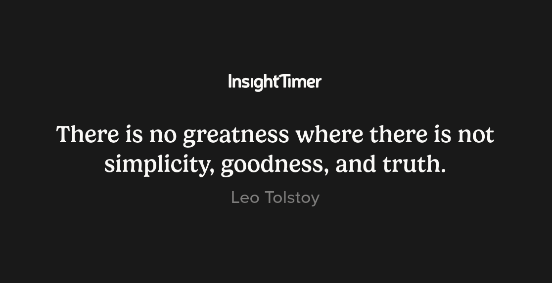 "There is no greatness where there is not simplicity, goodness, and truth." -Leo Tolstoy