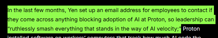 In the last few months, Yen set up an email address for employees to contact if they come across anything blocking adoption of AI at Proton, so leadership can “ruthlessly smash everything that stands in the way of AI velocity;”